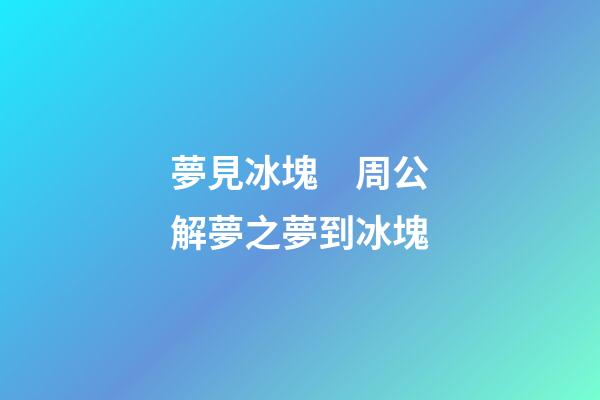 夢見冰塊　周公解夢之夢到冰塊